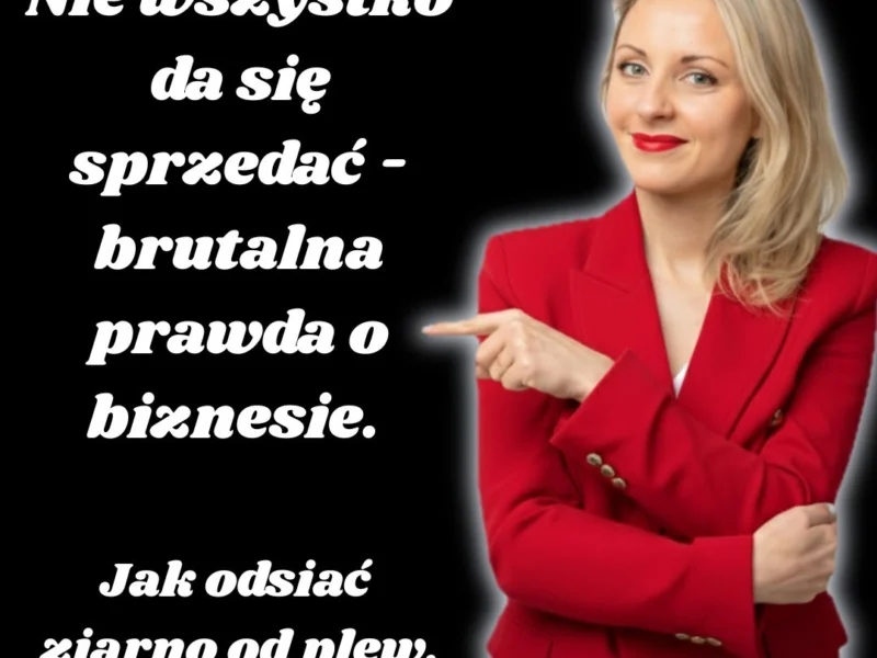 Nie wszystko da się sprzedać i nie wszystko warto - brutalna prawda o biznesie. Jak odsiać ziarno od plew.